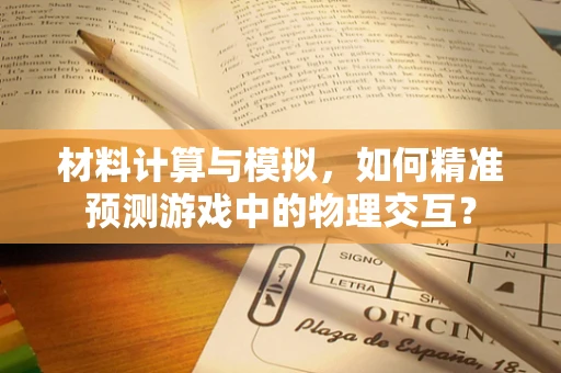 材料计算与模拟，如何精准预测游戏中的物理交互？