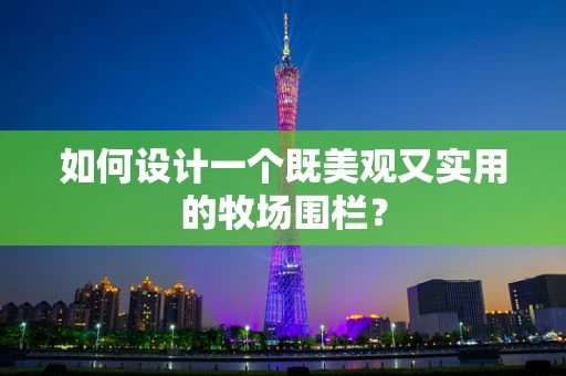 如何设计一个既美观又实用的牧场围栏？