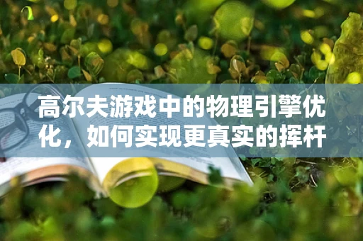 高尔夫游戏中的物理引擎优化，如何实现更真实的挥杆体验？