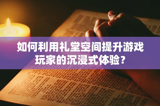 如何利用礼堂空间提升游戏玩家的沉浸式体验？