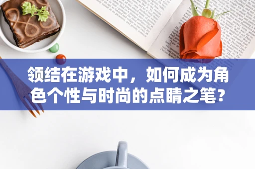 领结在游戏中，如何成为角色个性与时尚的点睛之笔？