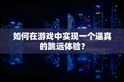 如何在游戏中实现一个逼真的跳远体验？