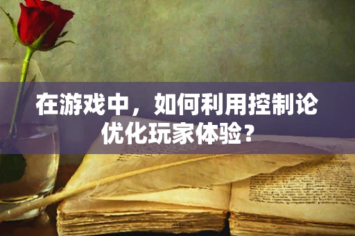 在游戏中，如何利用控制论优化玩家体验？