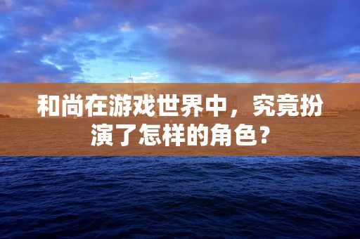 和尚在游戏世界中，究竟扮演了怎样的角色？