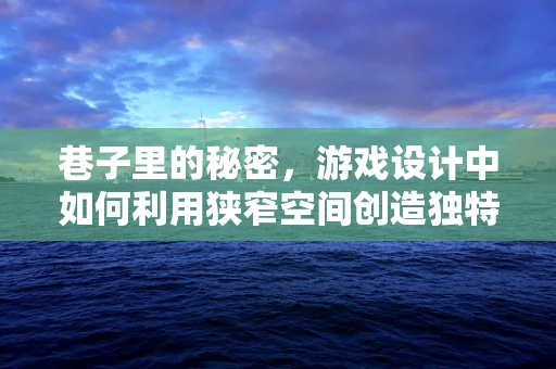 巷子里的秘密，游戏设计中如何利用狭窄空间创造独特体验？