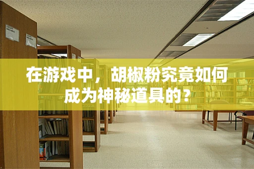 在游戏中，胡椒粉究竟如何成为神秘道具的？