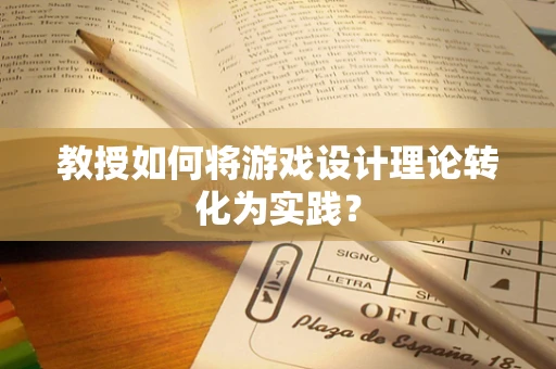 教授如何将游戏设计理论转化为实践？