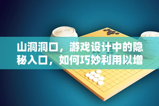 山洞洞口，游戏设计中的隐秘入口，如何巧妙利用以增强游戏体验？