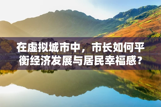 在虚拟城市中，市长如何平衡经济发展与居民幸福感？