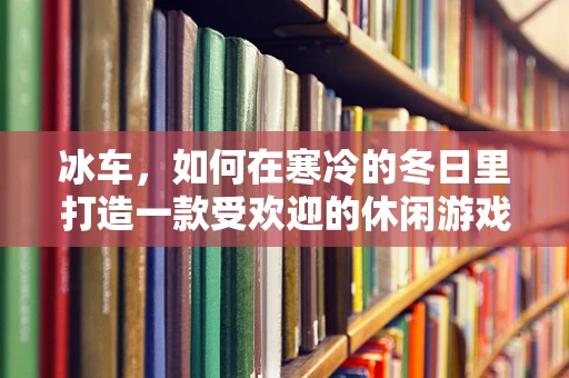 冰车，如何在寒冷的冬日里打造一款受欢迎的休闲游戏？