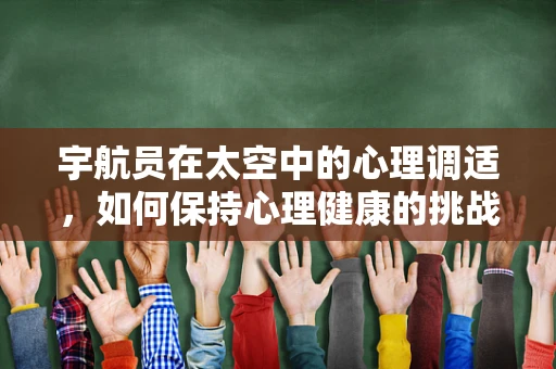 宇航员在太空中的心理调适，如何保持心理健康的挑战与策略？