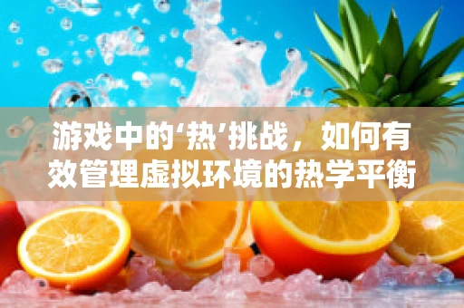 游戏中的‘热’挑战，如何有效管理虚拟环境的热学平衡？