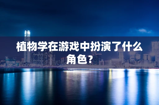 植物学在游戏中扮演了什么角色？