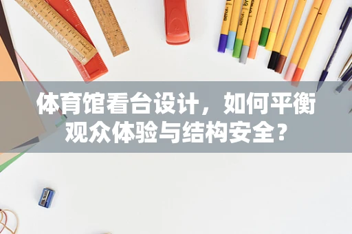 体育馆看台设计，如何平衡观众体验与结构安全？