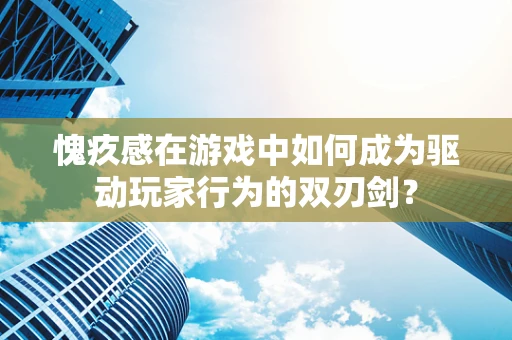 愧疚感在游戏中如何成为驱动玩家行为的双刃剑？