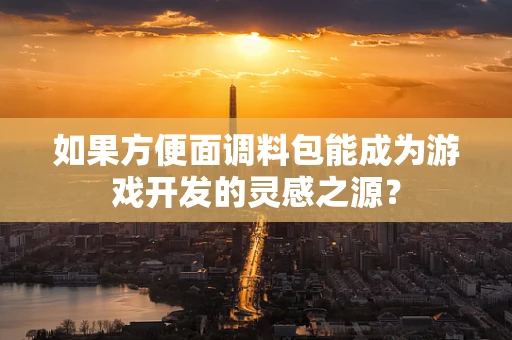 如果方便面调料包能成为游戏开发的灵感之源？