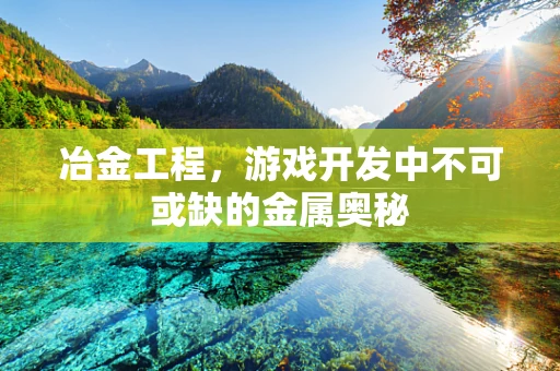 冶金工程，游戏开发中不可或缺的金属奥秘