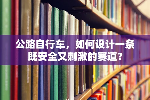 公路自行车，如何设计一条既安全又刺激的赛道？