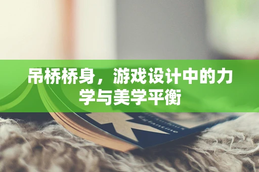 吊桥桥身，游戏设计中的力学与美学平衡