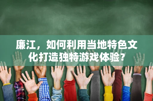 廉江，如何利用当地特色文化打造独特游戏体验？