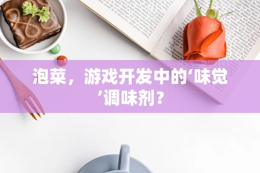 泡菜，游戏开发中的‘味觉’调味剂？