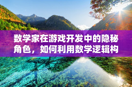 数学家在游戏开发中的隐秘角色，如何利用数学逻辑构建游戏世界？