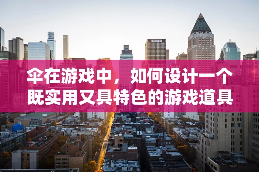 伞在游戏中，如何设计一个既实用又具特色的游戏道具？