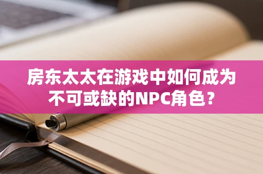 房东太太在游戏中如何成为不可或缺的NPC角色？