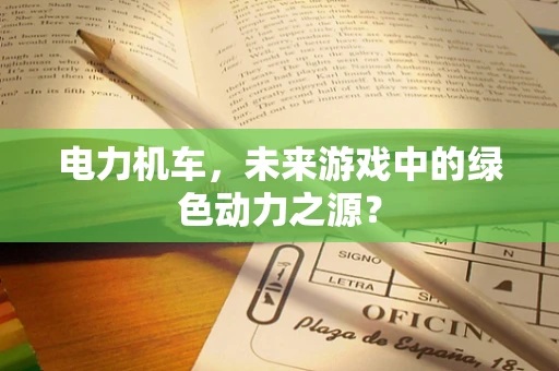 电力机车，未来游戏中的绿色动力之源？