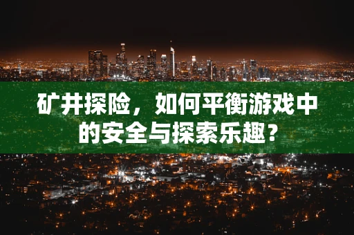 矿井探险，如何平衡游戏中的安全与探索乐趣？