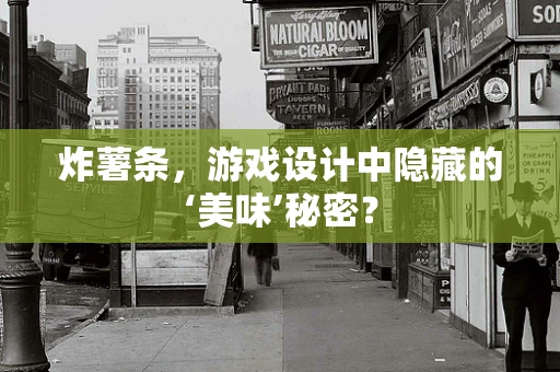 炸薯条，游戏设计中隐藏的‘美味’秘密？