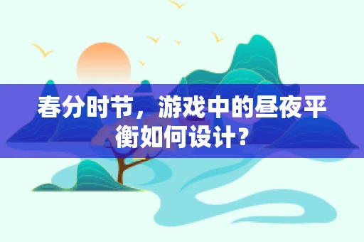 春分时节，游戏中的昼夜平衡如何设计？