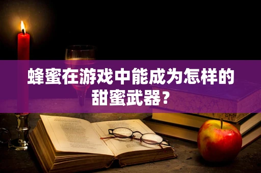 蜂蜜在游戏中能成为怎样的甜蜜武器？