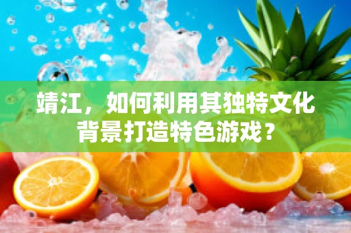 靖江，如何利用其独特文化背景打造特色游戏？