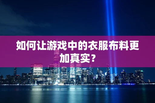 如何让游戏中的衣服布料更加真实？