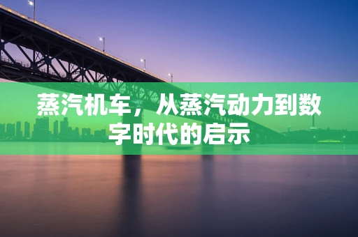 蒸汽机车，从蒸汽动力到数字时代的启示