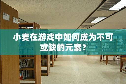 小麦在游戏中如何成为不可或缺的元素？