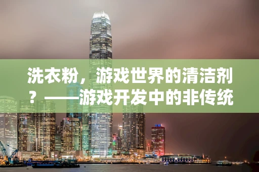 洗衣粉，游戏世界的清洁剂？——游戏开发中的非传统应用探索