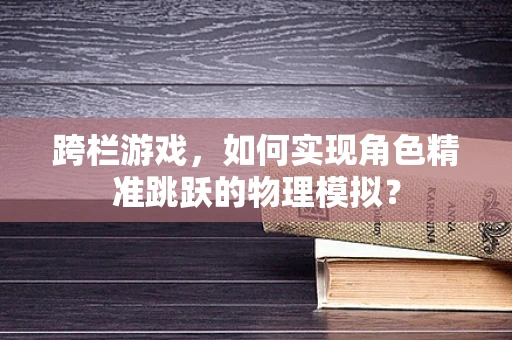 跨栏游戏，如何实现角色精准跳跃的物理模拟？