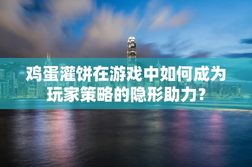 鸡蛋灌饼在游戏中如何成为玩家策略的隐形助力？