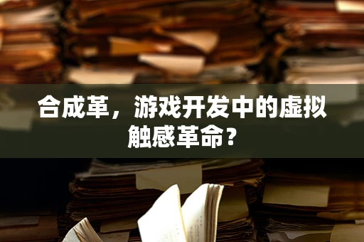 合成革，游戏开发中的虚拟触感革命？