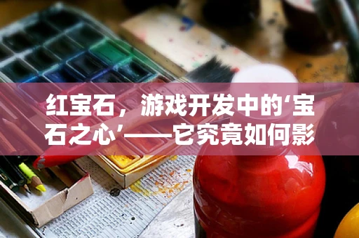 红宝石，游戏开发中的‘宝石之心’——它究竟如何影响游戏性能与体验？