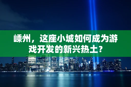 嵊州，这座小城如何成为游戏开发的新兴热土？