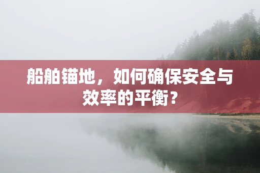 船舶锚地，如何确保安全与效率的平衡？