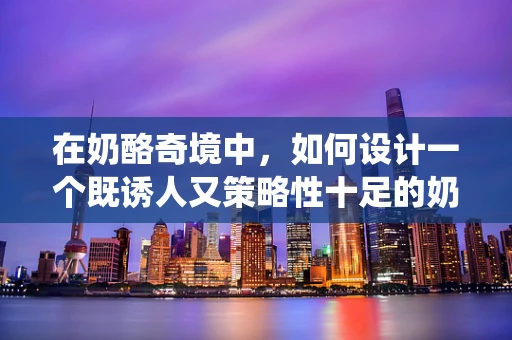 在奶酪奇境中，如何设计一个既诱人又策略性十足的奶酪收集系统？