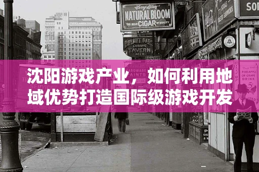 沈阳游戏产业，如何利用地域优势打造国际级游戏开发中心？