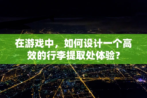 在游戏中，如何设计一个高效的行李提取处体验？