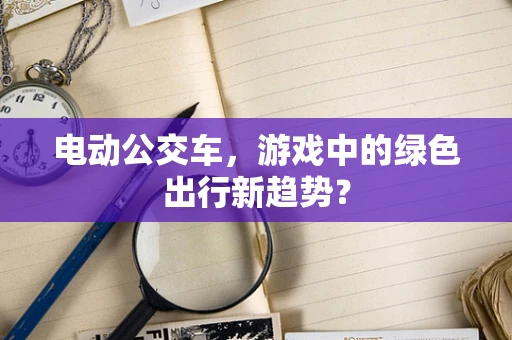 电动公交车，游戏中的绿色出行新趋势？