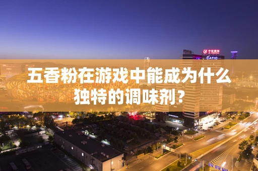 五香粉在游戏中能成为什么独特的调味剂？