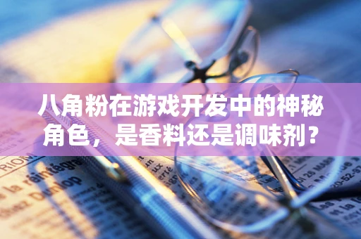 八角粉在游戏开发中的神秘角色，是香料还是调味剂？